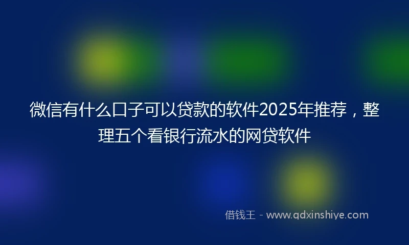 微信有什么口子可以贷款的软件2025年推荐，整理五个看银行流水的网贷软件