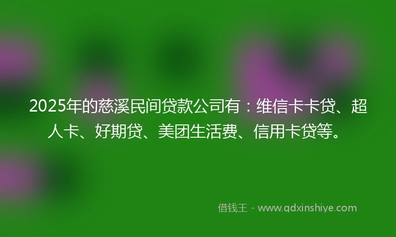 2025年的慈溪民间贷款公司有：维信卡卡贷、超人卡、好期贷、美团生活费、信用卡贷等。