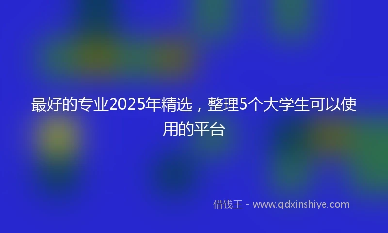 最好的专业2025年精选，整理5个大学生可以使用的平台