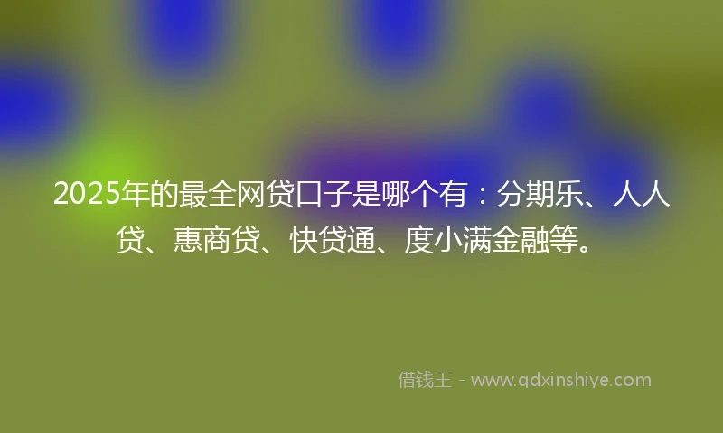 2025年的最全网贷口子是哪个有：分期乐、人人贷、惠商贷、快贷通、度小满金融等。
