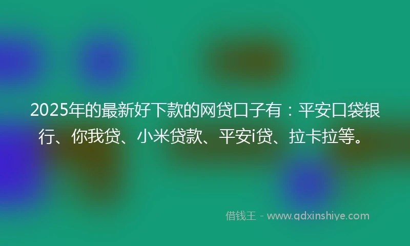 2025年的最新好下款的网贷口子有：平安口袋银行、你我贷、小米贷款、平安i贷、拉卡拉等。