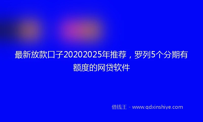 最新放款口子20202025年推荐，罗列5个分期有额度的网贷软件