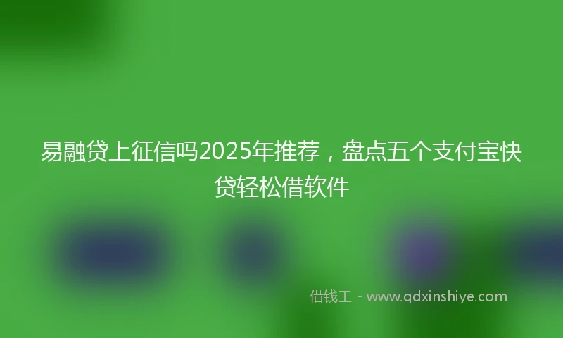 易融贷上征信吗2025年推荐，盘点五个支付宝快贷轻松借软件