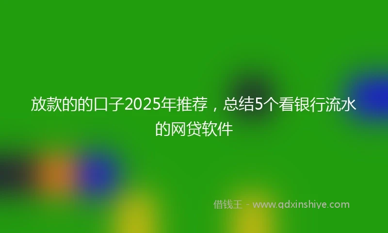 放款的的口子2025年推荐，总结5个看银行流水的网贷软件