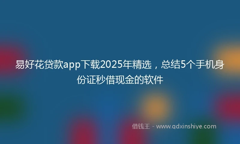 易好花贷款app下载2025年精选，总结5个手机身份证秒借现金的软件