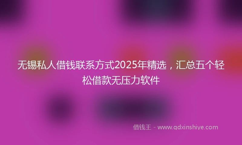 无锡私人借钱联系方式2025年精选，汇总五个轻松借款无压力软件