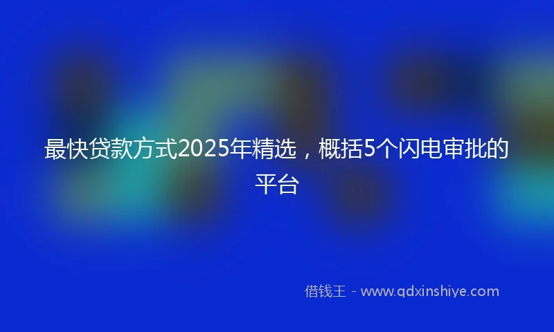 最快贷款方式2025年精选，概括5个闪电审批的平台
