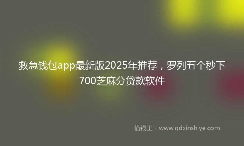 救急钱包app最新版2025年推荐，罗列五个秒下700芝麻分贷款软件