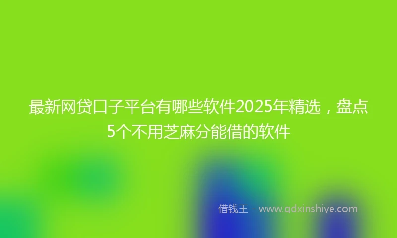 最新网贷口子平台有哪些软件2025年精选,盘点5个不用芝麻分能借的软件