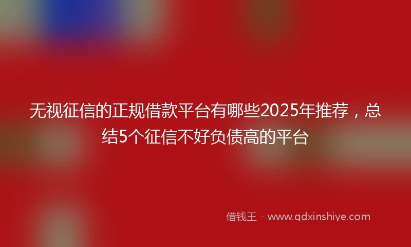无视征信的正规借款平台有哪些2025年推荐，总结5个征信不好负债高的平台