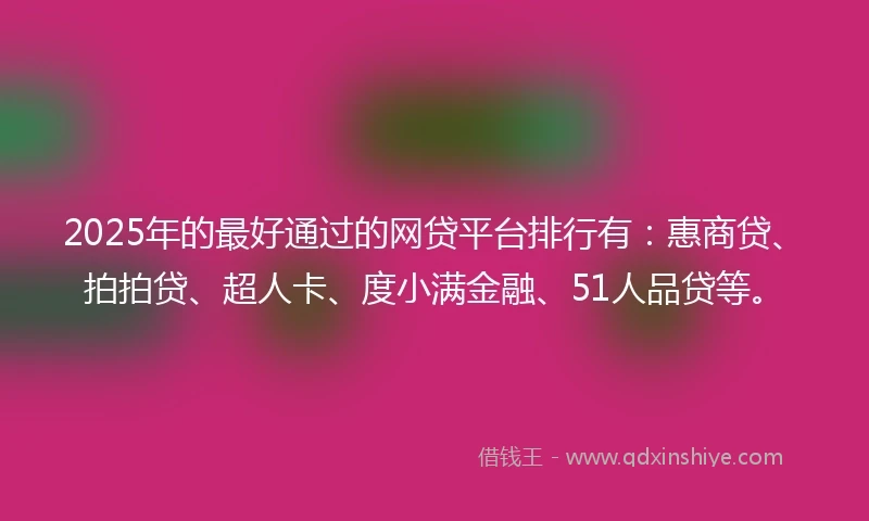 2025年的最好通过的网贷平台排行有：惠商贷、拍拍贷、超人卡、度小满金融、51人品贷等。