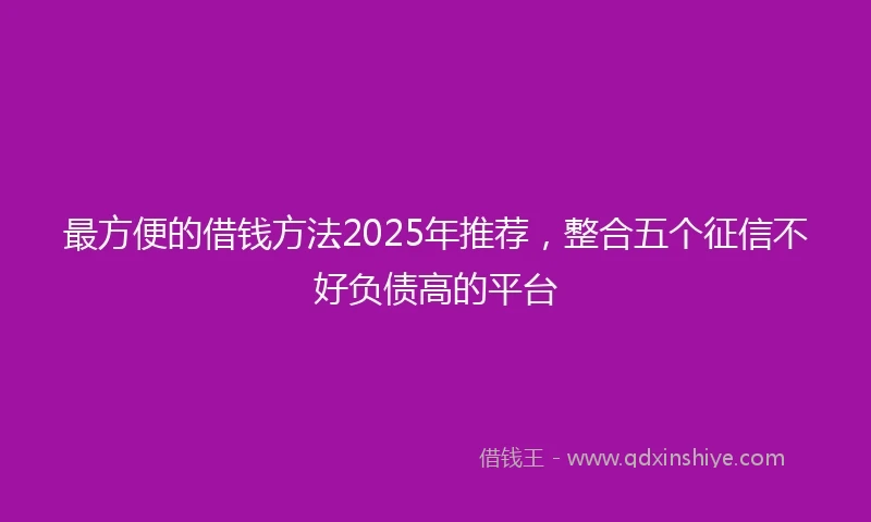 最方便的借钱方法2025年推荐,整合五个征信不好负债高的平台
