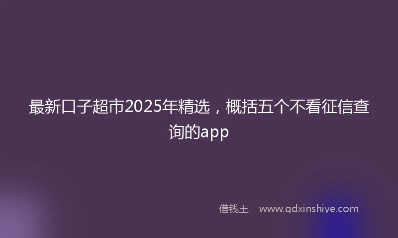 最新口子超市2025年精选，概括五个不看征信查询的app