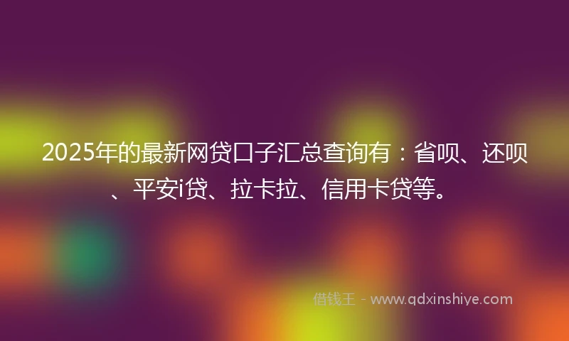 2025年的最新网贷口子汇总查询有：省呗、还呗、平安i贷、拉卡拉、信用卡贷等。
