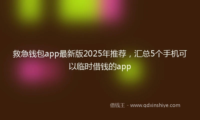 救急钱包app最新版2025年推荐，汇总5个手机可以临时借钱的app