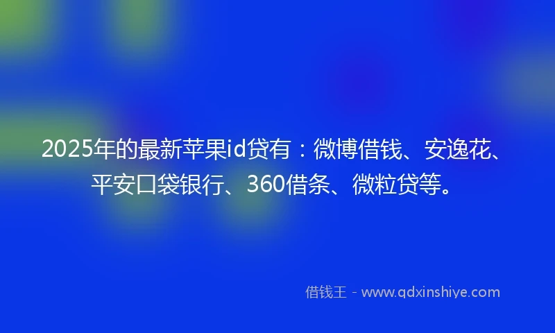2025年的最新苹果id贷有：微博借钱、安逸花、平安口袋银行、360借条、微粒贷等。