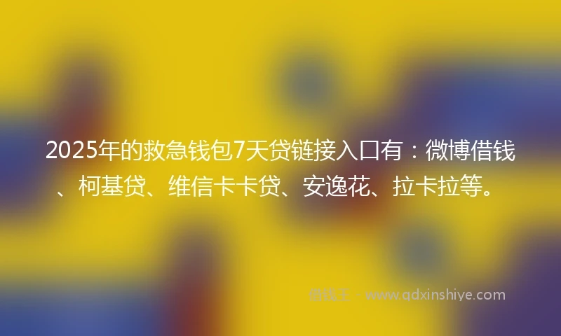 2025年的救急钱包7天贷链接入口有：微博借钱、柯基贷、维信卡卡贷、安逸花、拉卡拉等。