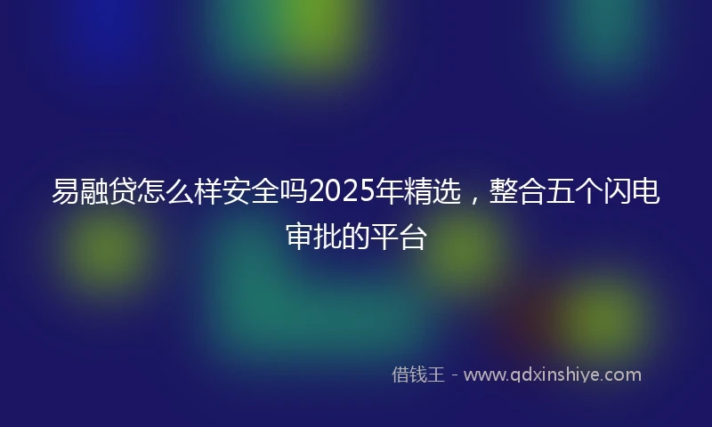易融贷怎么样安全吗2025年精选，整合五个闪电审批的平台
