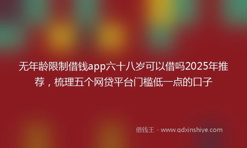 无年龄限制借钱app六十八岁可以借吗2025年推荐，梳理五个网贷平台门槛低一点的口子