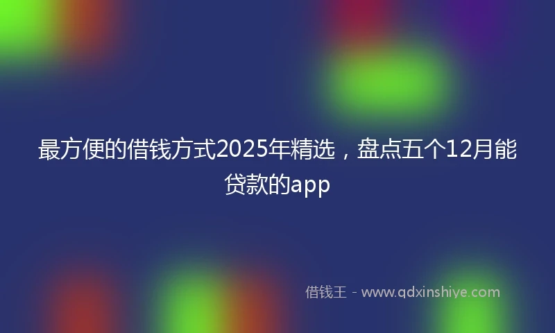 最方便的借钱方式2025年精选,盘点五个12月能贷款的app
