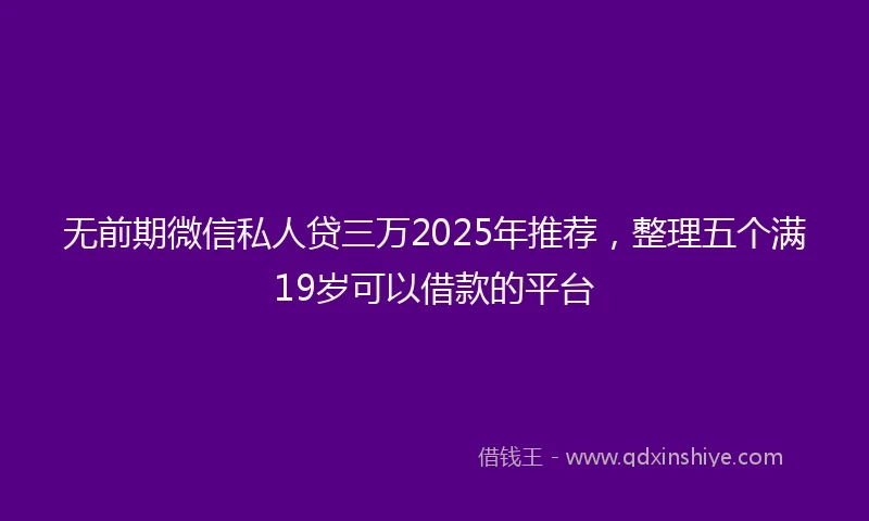 无前期微信私人贷三万2025年推荐，整理五个满19岁可以借款的平台