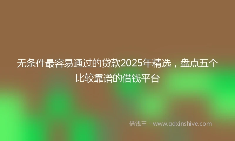 无条件最容易通过的贷款2025年精选，盘点五个比较靠谱的借钱平台