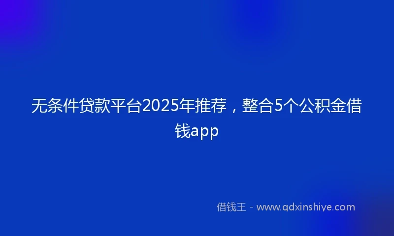 无条件贷款平台2025年推荐，整合5个公积金借钱app