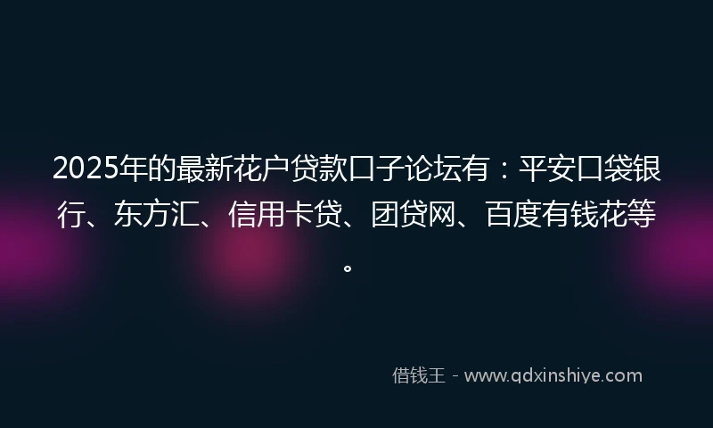 2025年的最新花户贷款口子论坛有:平安口袋银行、东方汇、信用卡贷、团贷网、百度有钱花等。