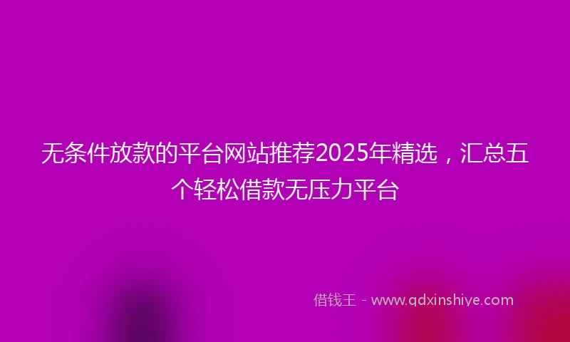 无条件放款的平台网站推荐2025年精选，汇总五个轻松借款无压力平台