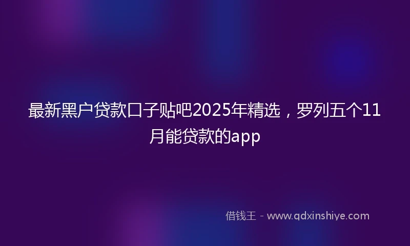 最新黑户贷款口子贴吧2025年精选，罗列五个11月能贷款的app