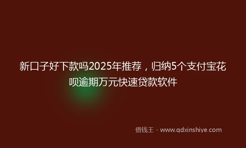 新口子好下款吗2025年推荐，归纳5个支付宝花呗逾期万元快速贷款软件
