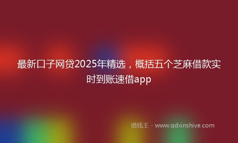 最新口子网贷2025年精选，概括五个芝麻借款实时到账速借app