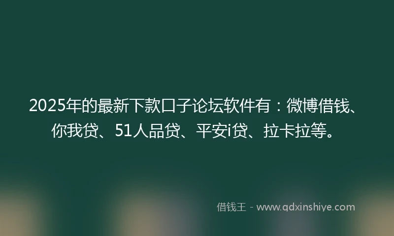 2025年的最新下款口子论坛软件有：微博借钱、你我贷、51人品贷、平安i贷、拉卡拉等。