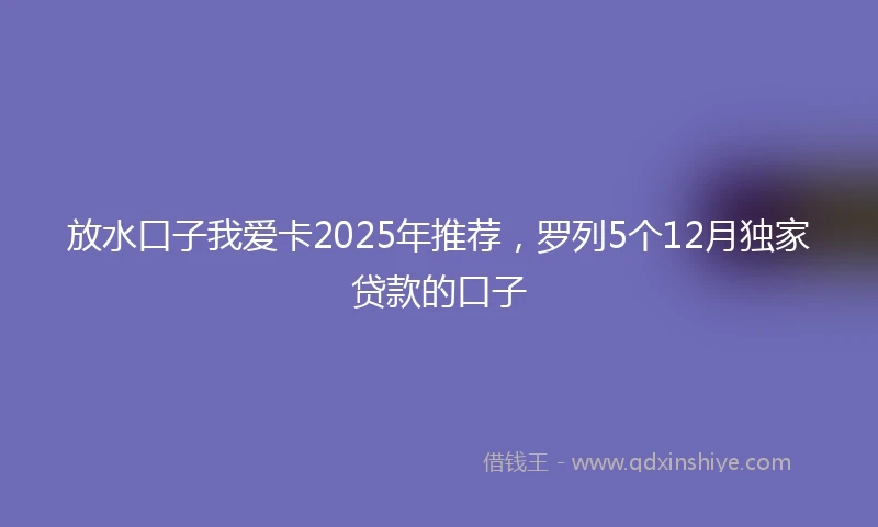 放水口子我爱卡2025年推荐，罗列5个12月独家贷款的口子