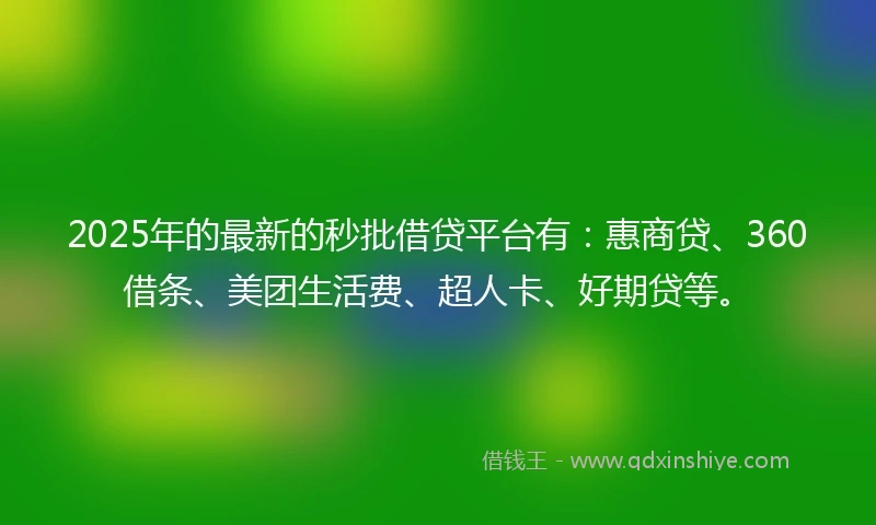 2025年的最新的秒批借贷平台有：惠商贷、360借条、美团生活费、超人卡、好期贷等。
