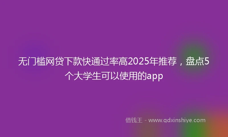 无门槛网贷下款快通过率高2025年推荐，盘点5个大学生可以使用的app