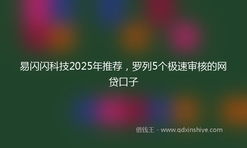 易闪闪科技2025年推荐，罗列5个极速审核的网贷口子