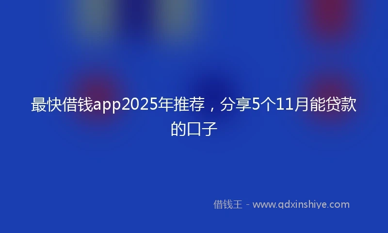 最快借钱app2025年推荐,分享5个11月能贷款的口子