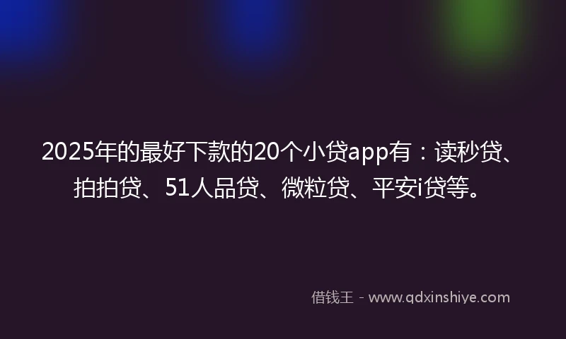 2025年的最好下款的20个小贷app有：读秒贷、拍拍贷、51人品贷、微粒贷、平安i贷等。