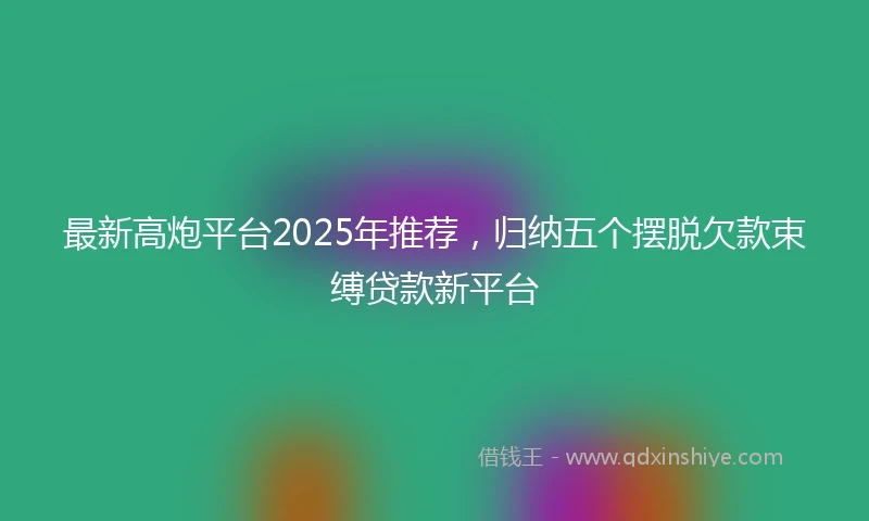 最新高炮平台2025年推荐，归纳五个摆脱欠款束缚贷款新平台