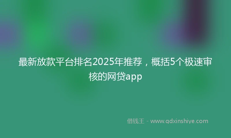 最新放款平台排名2025年推荐，概括5个极速审核的网贷app