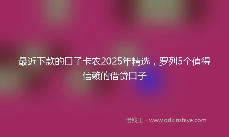最近下款的口子卡农2025年精选，罗列5个值得信赖的借贷口子