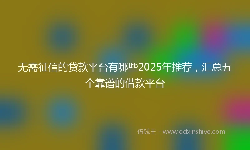 无需征信的贷款平台有哪些2025年推荐，汇总五个靠谱的借款平台