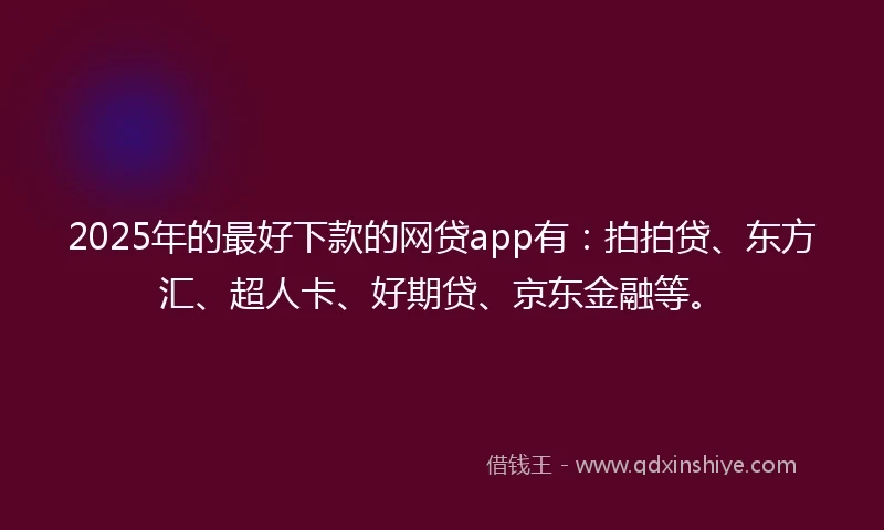 2025年的最好下款的网贷app有：拍拍贷、东方汇、超人卡、好期贷、京东金融等。