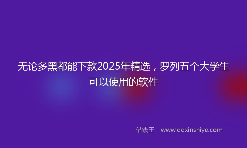 无论多黑都能下款2025年精选，罗列五个大学生可以使用的软件