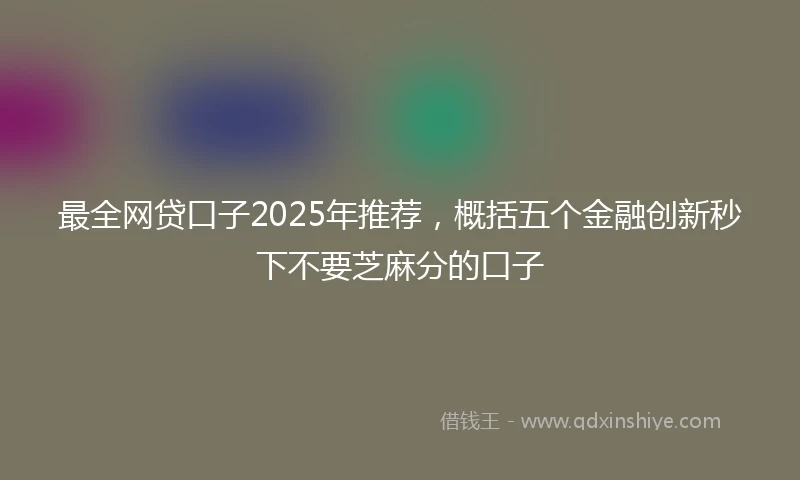 最全网贷口子2025年推荐，概括五个金融创新秒下不要芝麻分的口子