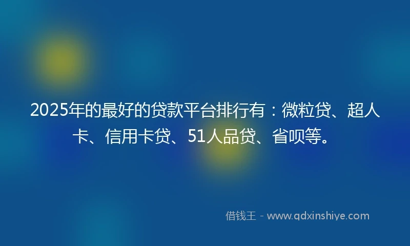 2025年的最好的贷款平台排行有：微粒贷、超人卡、信用卡贷、51人品贷、省呗等。