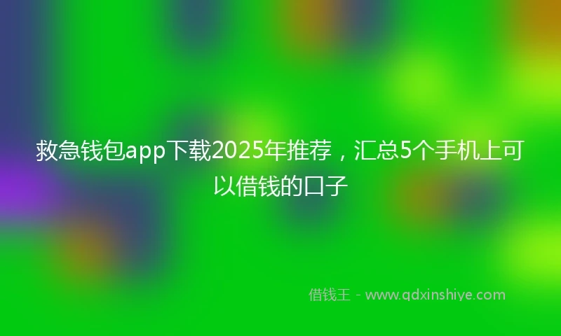 救急钱包app下载2025年推荐，汇总5个手机上可以借钱的口子