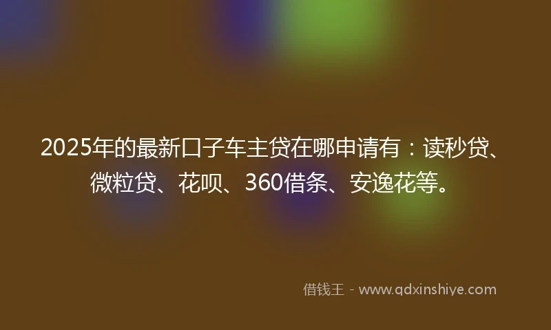 2025年的最新口子车主贷在哪申请有：读秒贷、微粒贷、花呗、360借条、安逸花等。