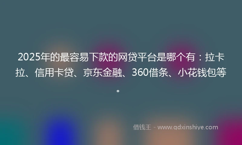 2025年的最容易下款的网贷平台是哪个有:拉卡拉、信用卡贷、京东金融、360借条、小花钱包等。